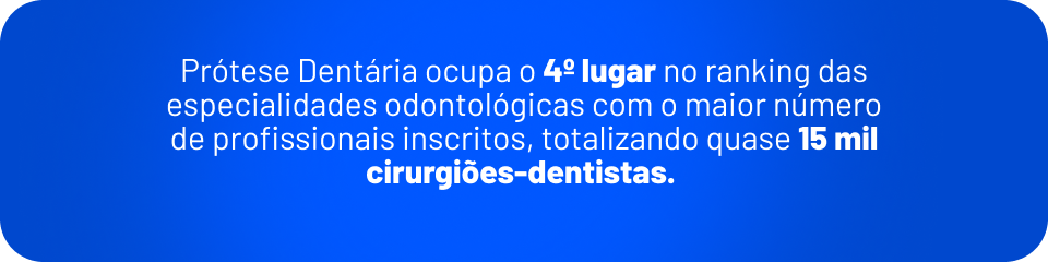 prótese dentária ocupa o 4º lugar no ranking das especialidades odontológicas com maior número de profissionais inscritos, totalizando quase 15mil dentistas